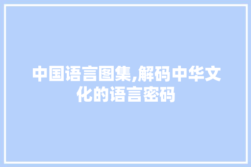 中国语言图集,解码中华文化的语言密码