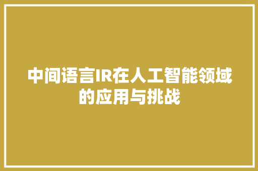 中间语言IR在人工智能领域的应用与挑战