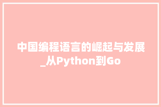 中国编程语言的崛起与发展_从Python到Go