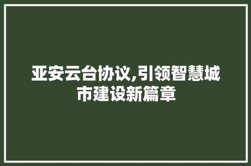 亚安云台协议,引领智慧城市建设新篇章