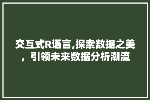 交互式R语言,探索数据之美，引领未来数据分析潮流