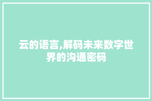 云的语言,解码未来数字世界的沟通密码