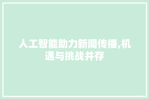 人工智能助力新闻传播,机遇与挑战并存