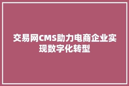 交易网CMS助力电商企业实现数字化转型