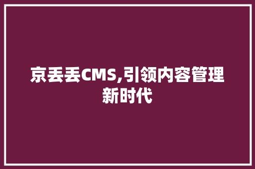 京丢丢CMS,引领内容管理新时代