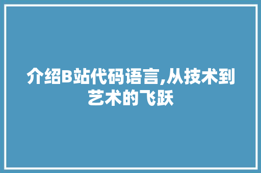 介绍B站代码语言,从技术到艺术的飞跃