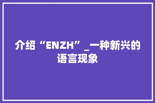 介绍“ENZH”_一种新兴的语言现象