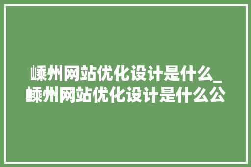 嵊州网站优化设计是什么_嵊州网站优化设计是什么公司做的。