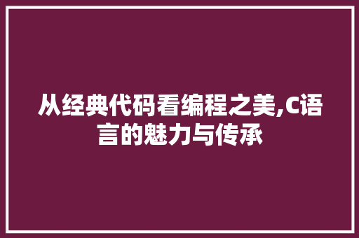 从经典代码看编程之美,C语言的魅力与传承 网站建设公司