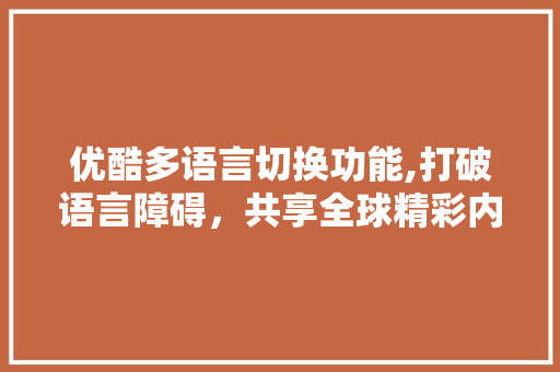 优酷多语言切换功能,打破语言障碍，共享全球精彩内容 搜狗SEO