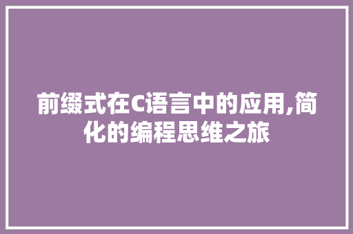 前缀式在C语言中的应用,简化的编程思维之旅