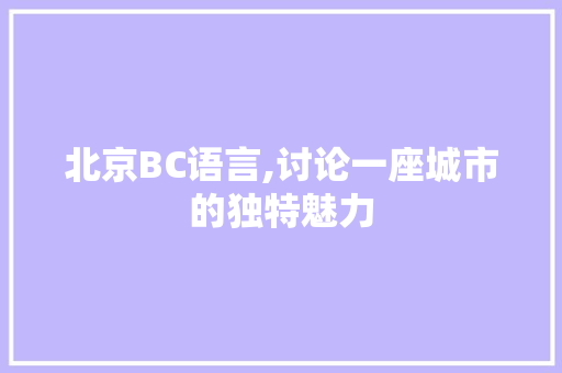 北京BC语言,讨论一座城市的独特魅力 SEO关键词