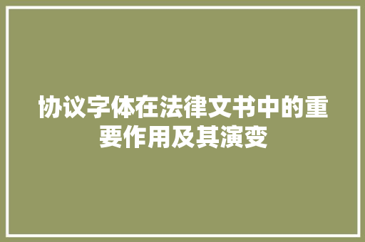 协议字体在法律文书中的重要作用及其演变
