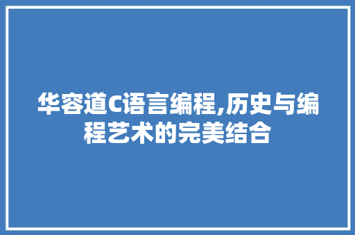 华容道C语言编程,历史与编程艺术的完美结合