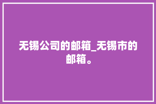 无锡公司的邮箱_无锡市的邮箱。 无锡公司的邮箱_无锡市的邮箱。 网站建设公司