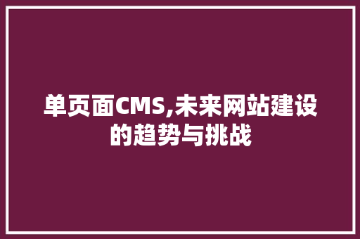 单页面CMS,未来网站建设的趋势与挑战 搜狗SEO