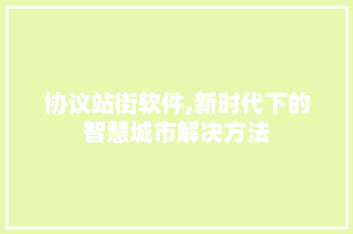 协议站街软件,新时代下的智慧城市解决方法