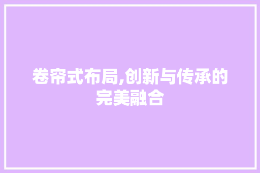 卷帘式布局,创新与传承的完美融合