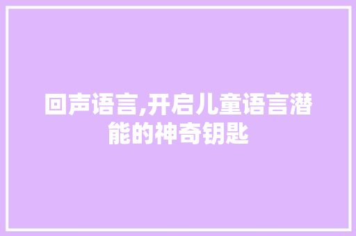 回声语言,开启儿童语言潜能的神奇钥匙