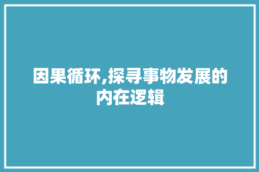 因果循环,探寻事物发展的内在逻辑