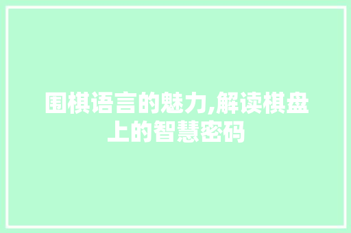 围棋语言的魅力,解读棋盘上的智慧密码