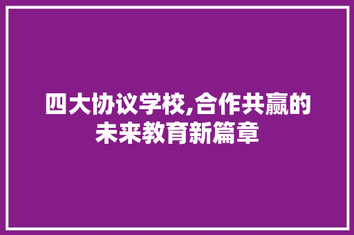 四大协议学校,合作共赢的未来教育新篇章