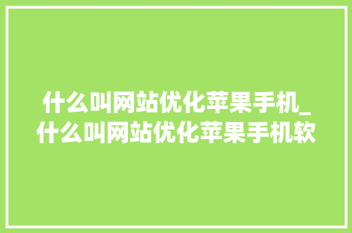 什么叫网站优化苹果手机_什么叫网站优化苹果手机软件。 什么叫网站优化苹果手机_什么叫网站优化苹果手机软件。 百度SEO