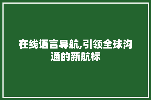 在线语言导航,引领全球沟通的新航标 百度SEO