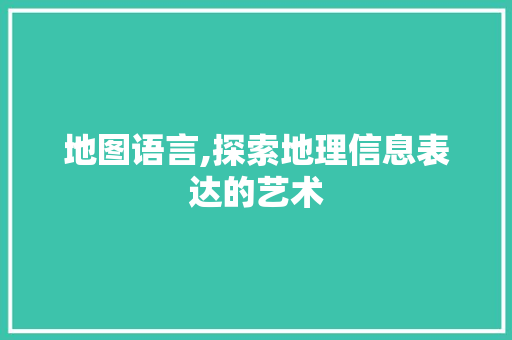 地图语言,探索地理信息表达的艺术 神马SEO