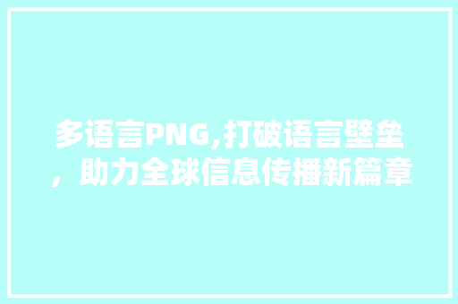 多语言PNG,打破语言壁垒，助力全球信息传播新篇章