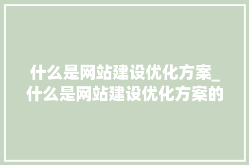 什么是网站建设优化方案_什么是网站建设优化方案的核心。 什么是网站建设优化方案_什么是网站建设优化方案的核心。 SEO关键词