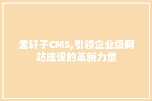 孟轩子CMS,引领企业级网站建设的革新力量