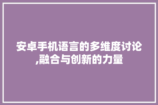 安卓手机语言的多维度讨论,融合与创新的力量