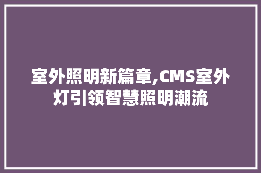 室外照明新篇章,CMS室外灯引领智慧照明潮流 神马SEO