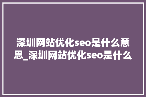 深圳网站优化seo是什么意思_深圳网站优化seo是什么意思呀。 深圳网站优化seo是什么意思_深圳网站优化seo是什么意思呀。 网站建设公司