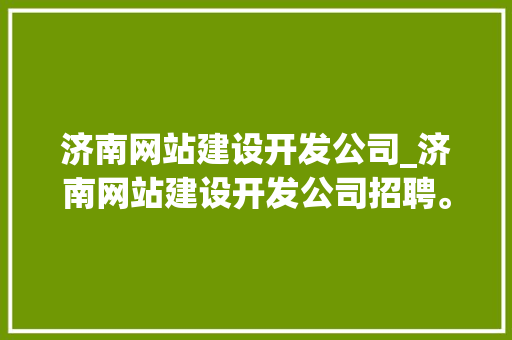 济南网站建设开发公司_济南网站建设开发公司招聘。 济南网站建设开发公司_济南网站建设开发公司招聘。 网站建设公司