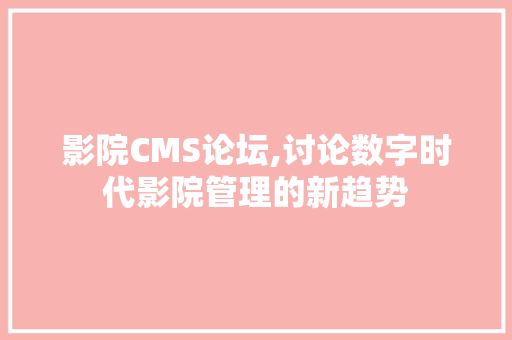 影院CMS论坛,讨论数字时代影院管理的新趋势 百度SEO
