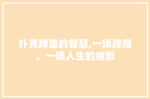 扑克牌里的智慧,一场牌局，一场人生的缩影