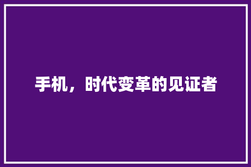 手机，时代变革的见证者