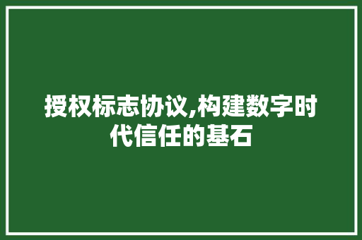 授权标志协议,构建数字时代信任的基石