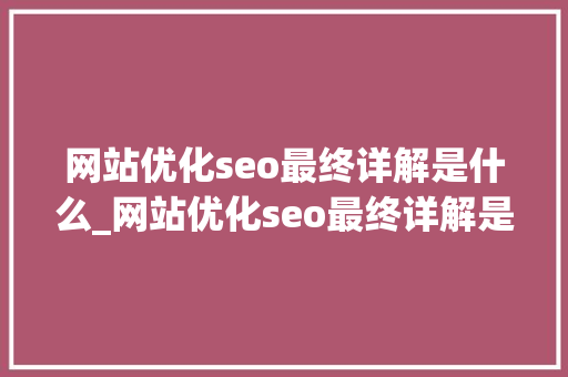 网站优化seo最终详解是什么_网站优化seo最终详解是什么意思。 网站优化seo最终详解是什么_网站优化seo最终详解是什么意思。 搜狗SEO