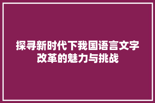 探寻新时代下我国语言文字改革的魅力与挑战