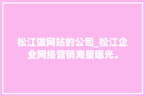 松江做网站的公司_松江企业网络营销海量曝光。 松江做网站的公司_松江企业网络营销海量曝光。 网站建设公司