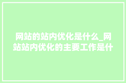 网站的站内优化是什么_网站站内优化的主要工作是什么。 网站的站内优化是什么_网站站内优化的主要工作是什么。 百度SEO