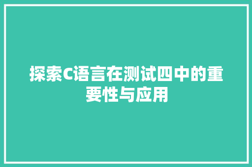 探索C语言在测试四中的重要性与应用