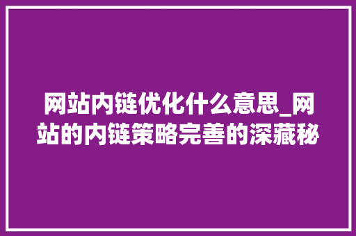 网站内链优化什么意思_网站的内链策略完善的深藏秘密?。 网站内链优化什么意思_网站的内链策略完善的深藏秘密?。 百度SEO