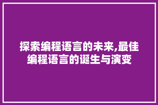 探索编程语言的未来,最佳编程语言的诞生与演变