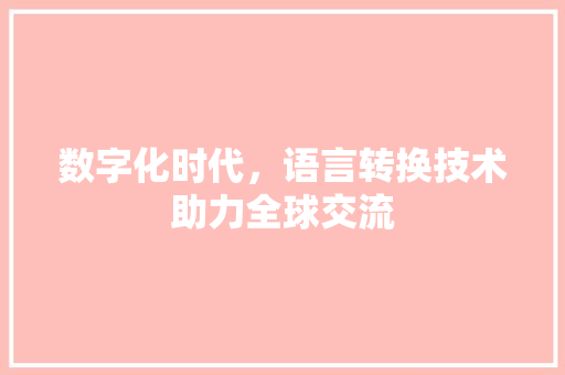 数字化时代，语言转换技术助力全球交流