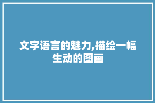 文字语言的魅力,描绘一幅生动的图画
