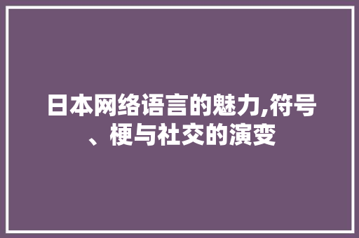 日本网络语言的魅力,符号、梗与社交的演变 神马SEO